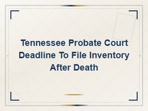 Tennessee Probate Inventory Filing Deadline