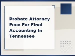 Tennessee Probate Attorney Fees for Final Accounting