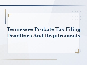 Tennessee Probate Tax Filing Deadlines and Requirements